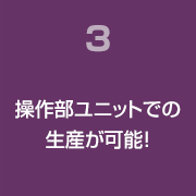 操作部ユニットでの生産が可能！